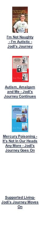 I'm Not Naughty  - I'm Autistic -  Jodi's Journey    Autism, Amalgam and Me - Jodi's Journey Continues   Mercury Poisoning - It's Not In Our Heads Any More - Jodi's Journey Goes On          Supported Living- Jodi’s Journey Moves On